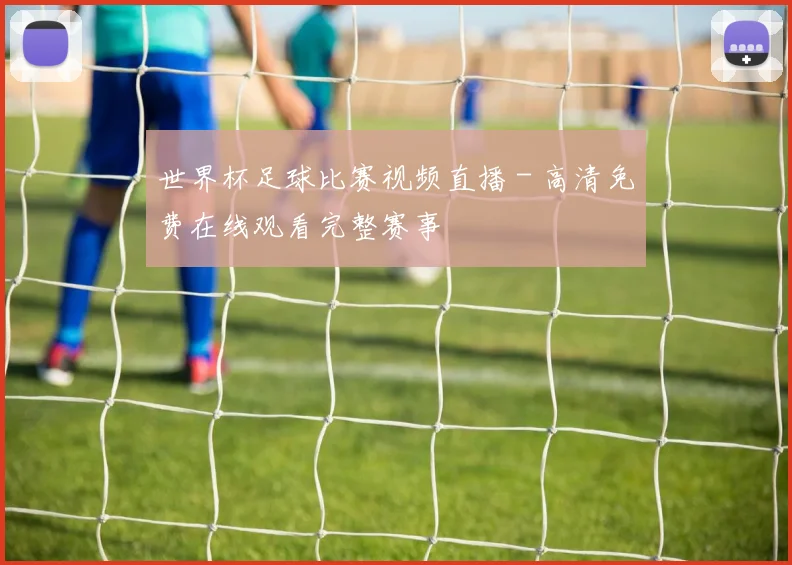 世界杯足球比赛视频直播 - 高清免费在线观看完整赛事