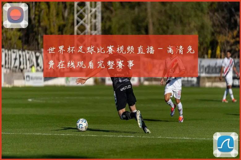 世界杯足球比赛视频直播 - 高清免费在线观看完整赛事