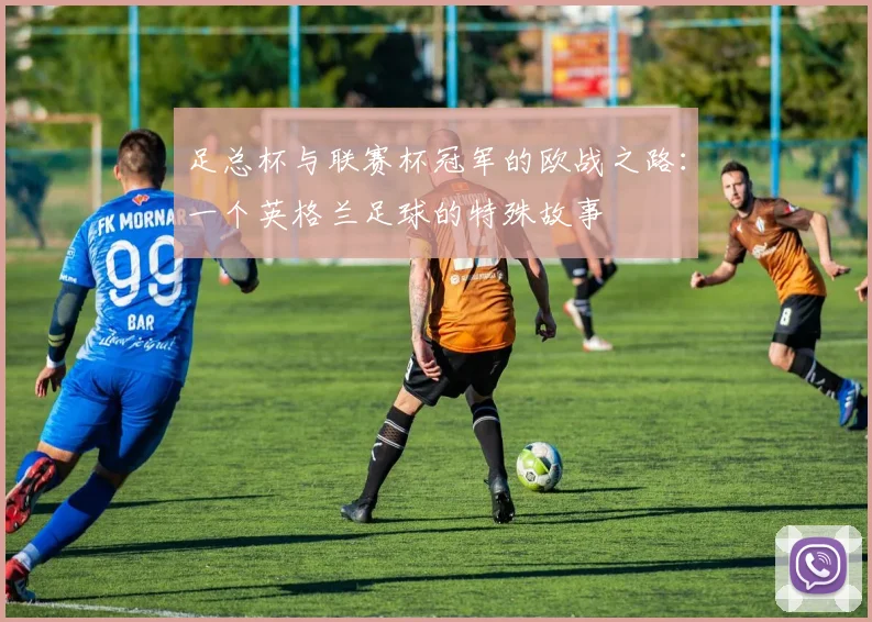 足总杯与联赛杯冠军的欧战之路：一个英格兰足球的特殊故事