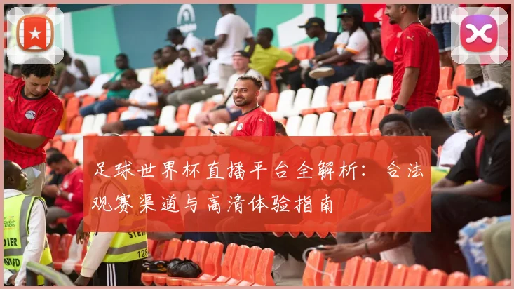 足球世界杯直播平台全解析：合法观赛渠道与高清体验指南