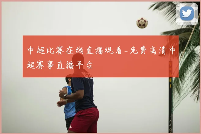 中超比赛在线直播观看_免费高清中超赛事直播平台
