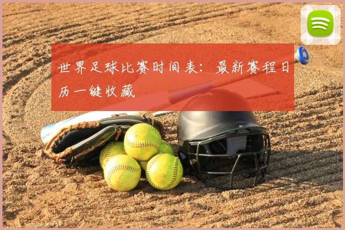 世界足球比赛时间表：最新赛程日历一键收藏