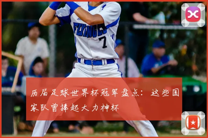 历届足球世界杯冠军盘点：这些国家队曾捧起大力神杯