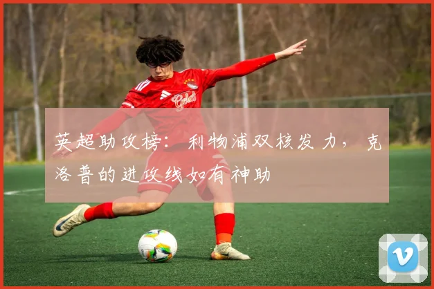 英超助攻榜：利物浦双核发力，克洛普的进攻线如有神助