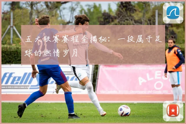 五大联赛赛程全揭秘:一段属于足球的燃情岁月