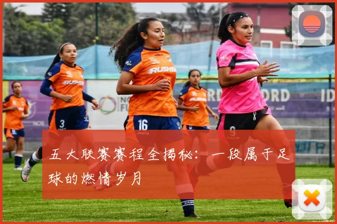 五大联赛赛程全揭秘：一段属于足球的燃情岁月