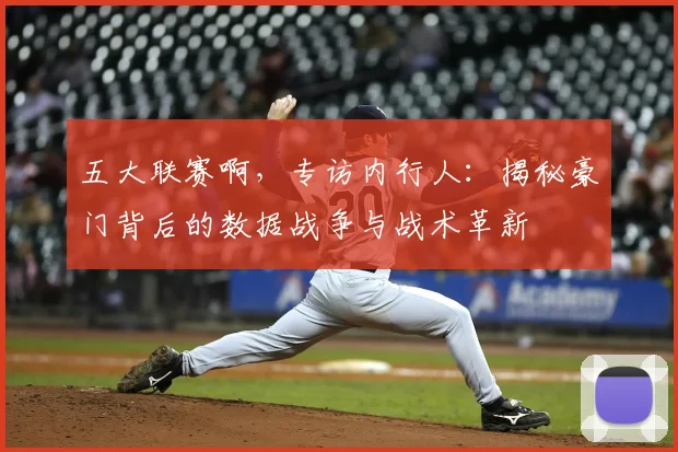 五大联赛啊，专访内行人：揭秘豪门背后的数据战争与战术革新