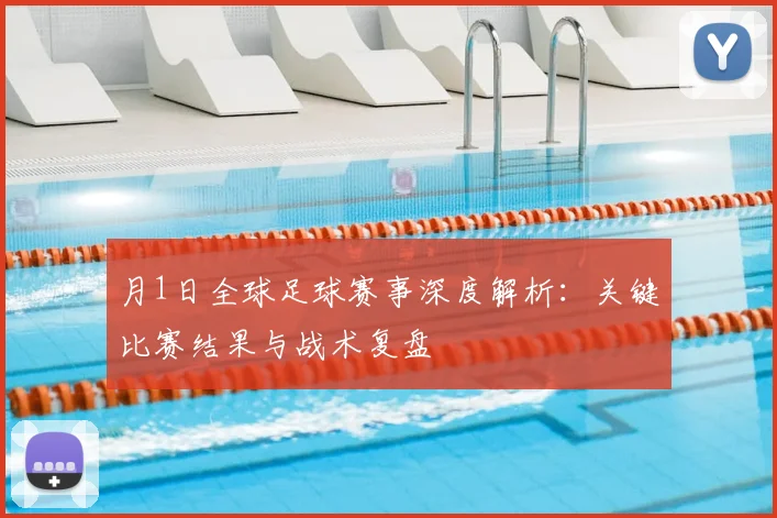月1日全球足球赛事深度解析：关键比赛结果与战术复盘