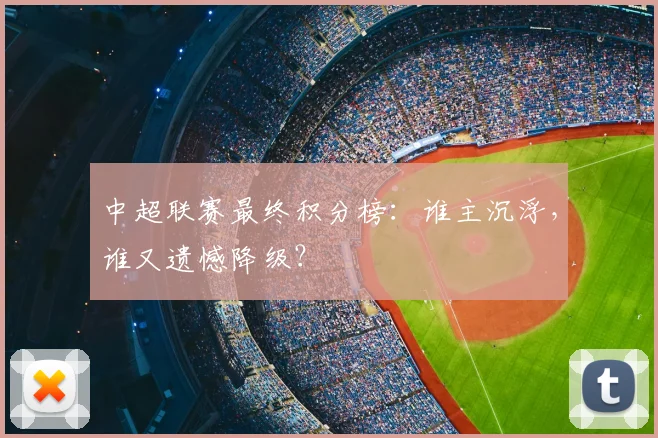 中超联赛最终积分榜：谁主沉浮，谁又遗憾降级？
